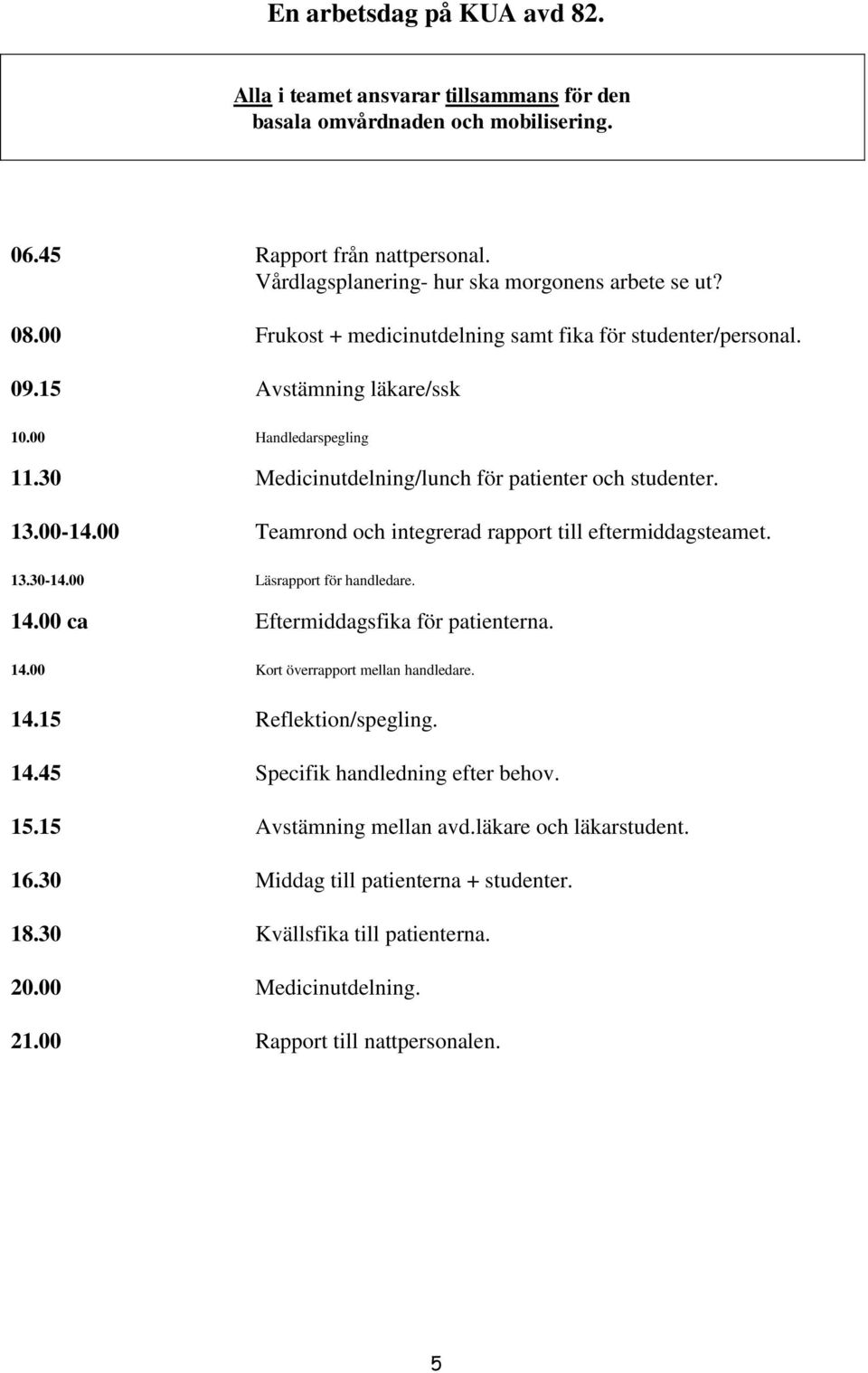 00 Teamrond och integrerad rapport till eftermiddagsteamet. 13.30-14.00 Läsrapport för handledare. 14.00 ca Eftermiddagsfika för patienterna. 14.00 Kort överrapport mellan handledare. 14.15 Reflektion/spegling.