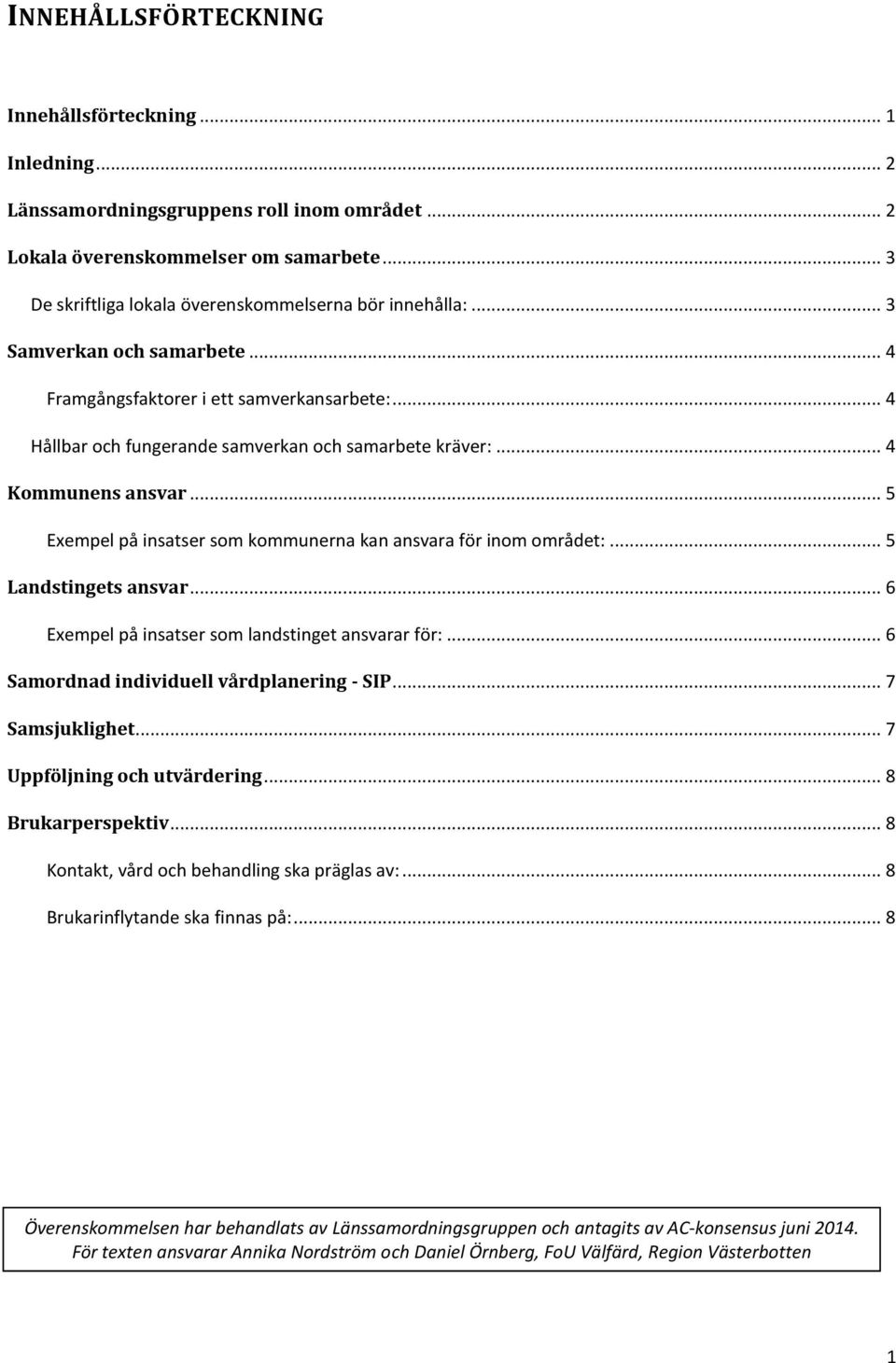 .. 4 Kommunens ansvar... 5 Exempel på insatser som kommunerna kan ansvara för inom området:... 5 Landstingets ansvar... 6 Exempel på insatser som landstinget ansvarar för:.