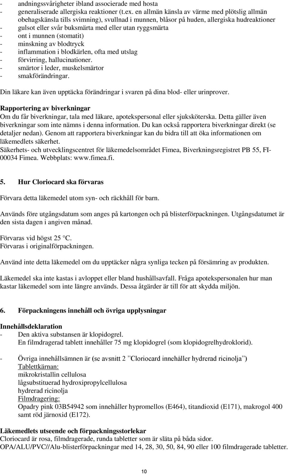 i munnen (stomatit) - minskning av blodtryck - inflammation i blodkärlen, ofta med utslag - förvirring, hallucinationer. - smärtor i leder, muskelsmärtor - smakförändringar.