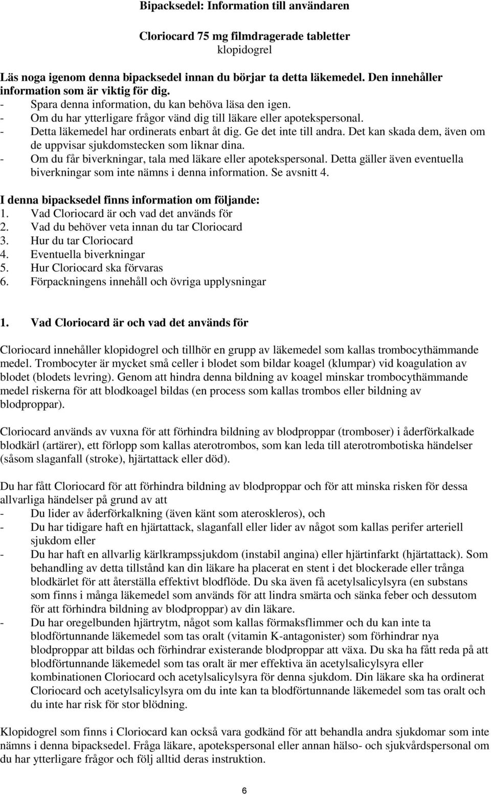 - Detta läkemedel har ordinerats enbart åt dig. Ge det inte till andra. Det kan skada dem, även om de uppvisar sjukdomstecken som liknar dina.