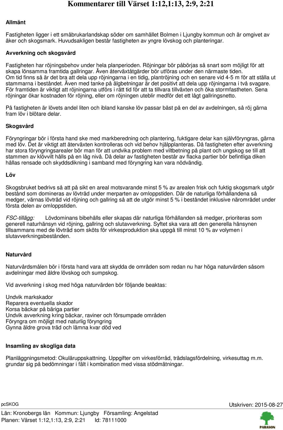 Röjningar bör påbörjas så snart som möjligt för att skapa lönsamma framtida gallringar. Även återväxtåtgärder bör utföras under den närmaste tiden.