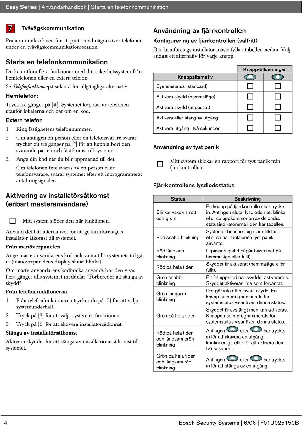 Hemtelefon: Tryck tre gånger på []. Systemet kopplar ur telefonen utanför lokalerna och ber om en kod. Extern telefon. Ring fastighetens telefonnummer.