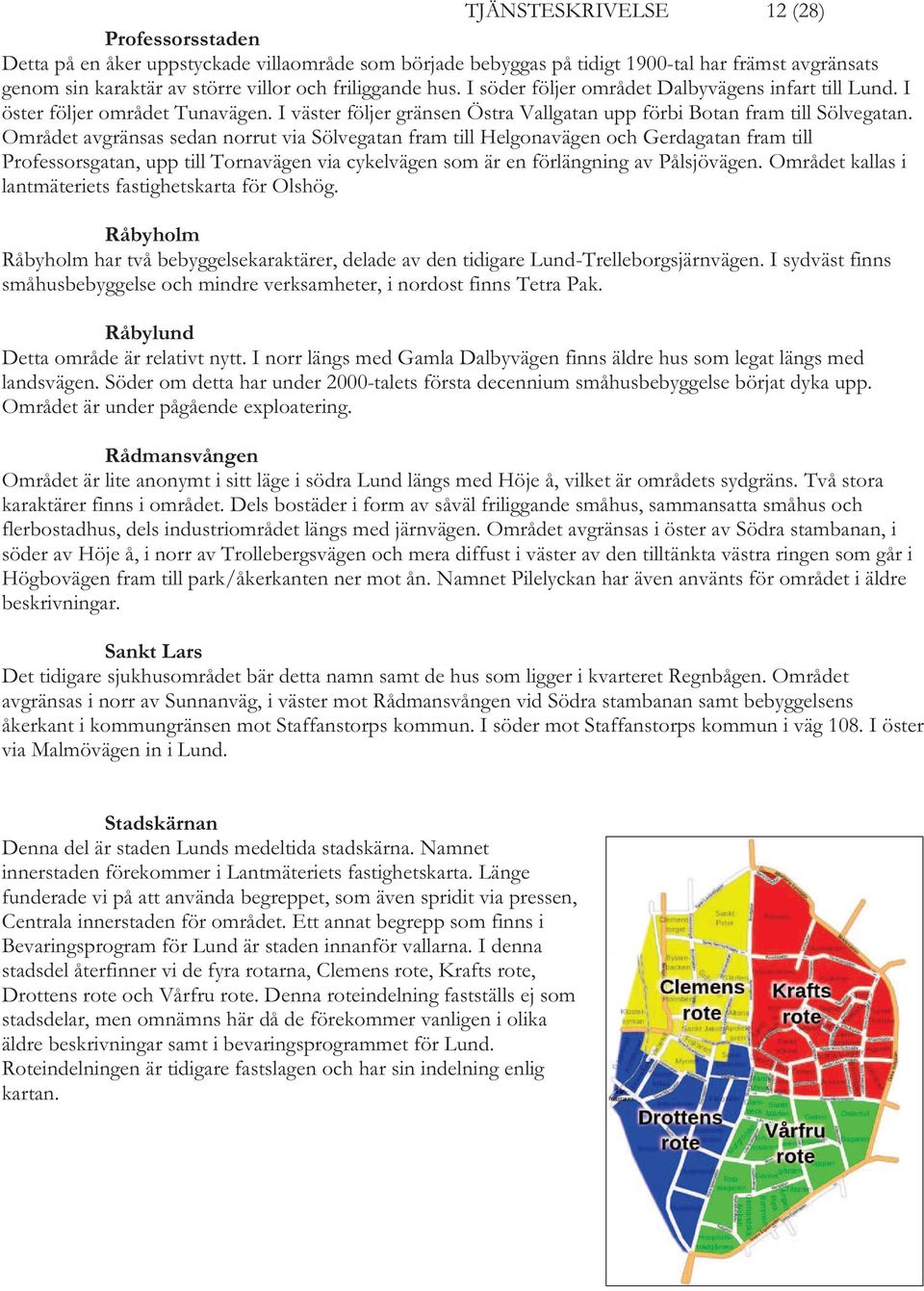 Området avgränsas sedan norrut via Sölvegatan fram till Helgonavägen och Gerdagatan fram till Professorsgatan, upp till Tornavägen via cykelvägen som är en förlängning av Pålsjövägen.