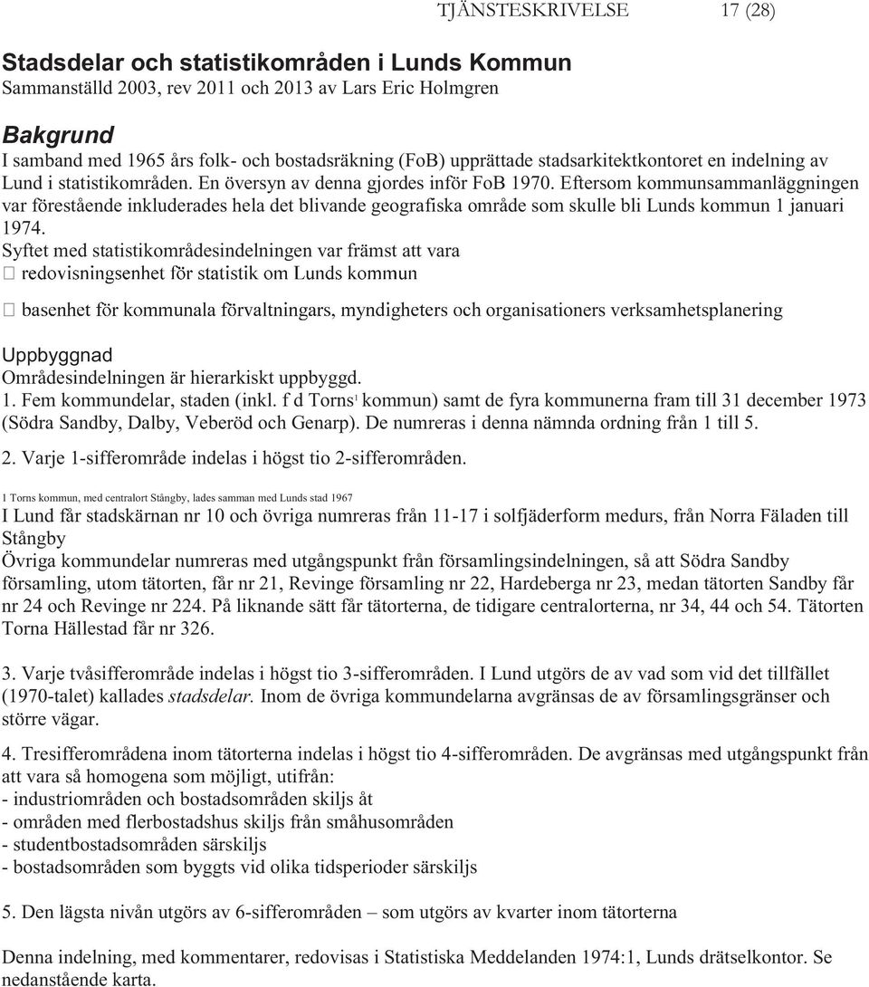 Eftersom kommunsammanläggningen var förestående inkluderades hela det blivande geografiska område som skulle bli Lunds kommun 1 januari 1974.