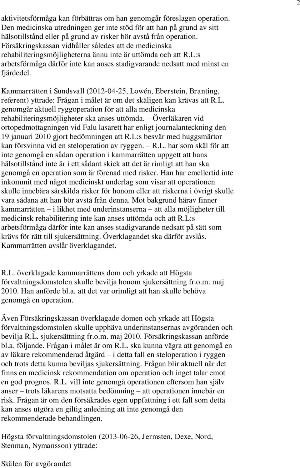 Försäkringskassan vidhåller således att de medicinska rehabiliteringsmöjligheterna ännu inte är uttömda och att R.L:s arbetsförmåga därför inte kan anses stadigvarande nedsatt med minst en fjärdedel.