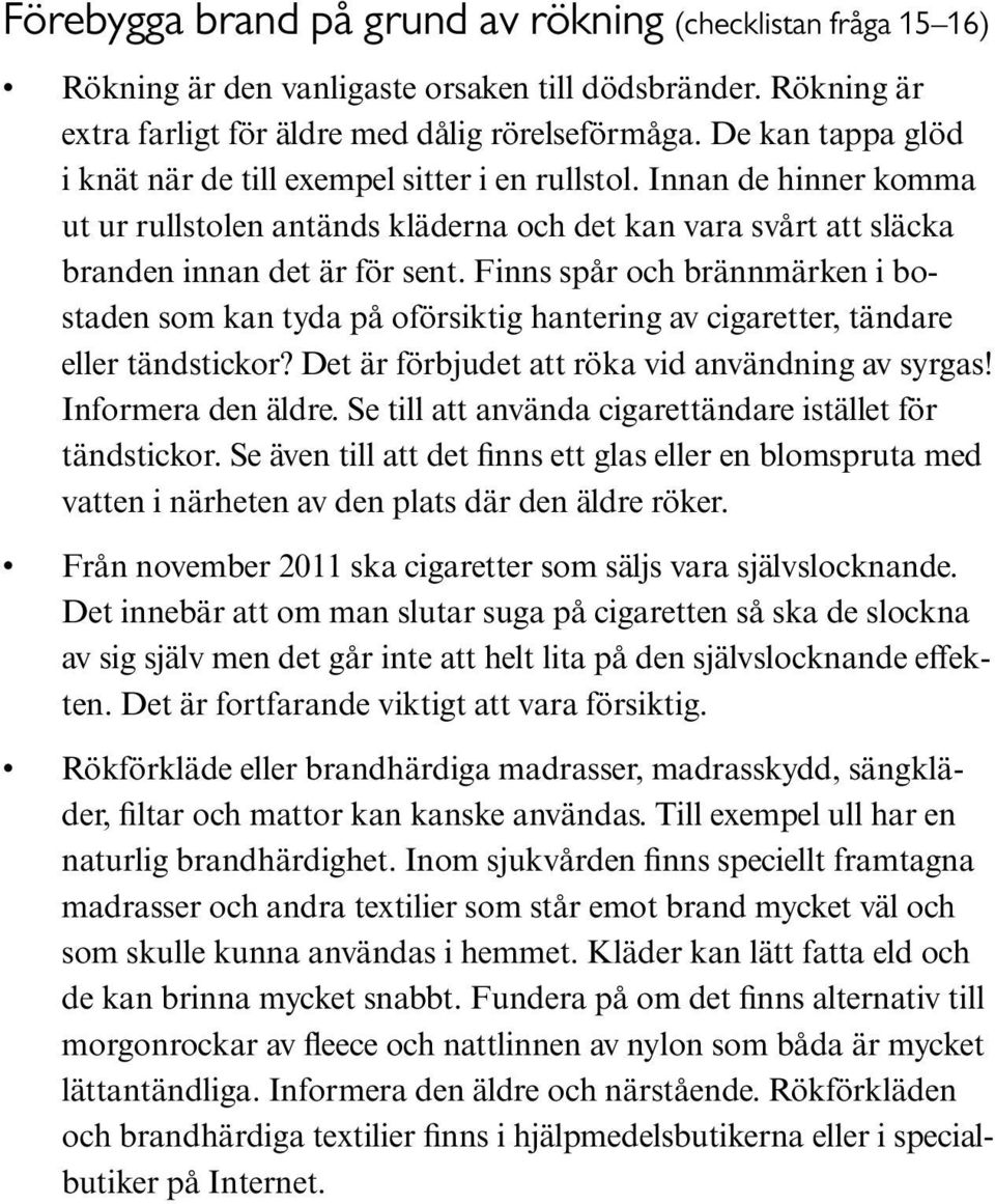 Finns spår och brännmärken i bostaden som kan tyda på oförsiktig hantering av cigaretter, tändare eller tändstickor? Det är förbjudet att röka vid användning av syrgas! Informera den äldre.