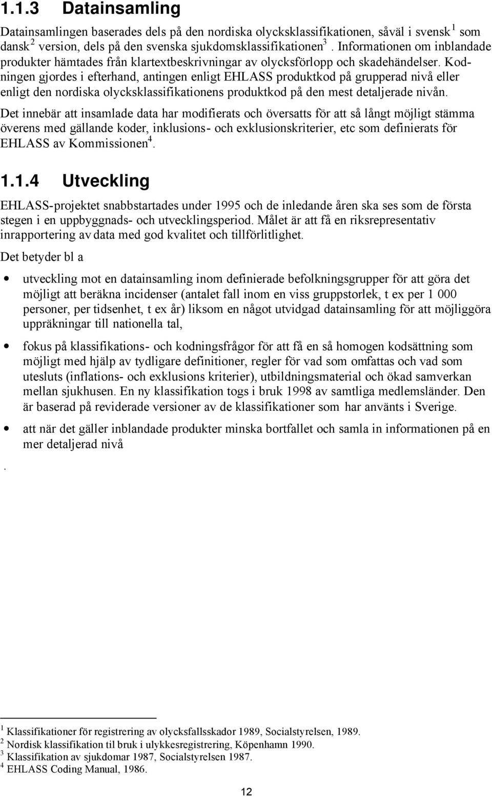 Kodningen gjordes i efterhand, antingen enligt EHLASS produktkod på grupperad nivå eller enligt den nordiska olycksklassifikationens produktkod på den mest detaljerade nivån.