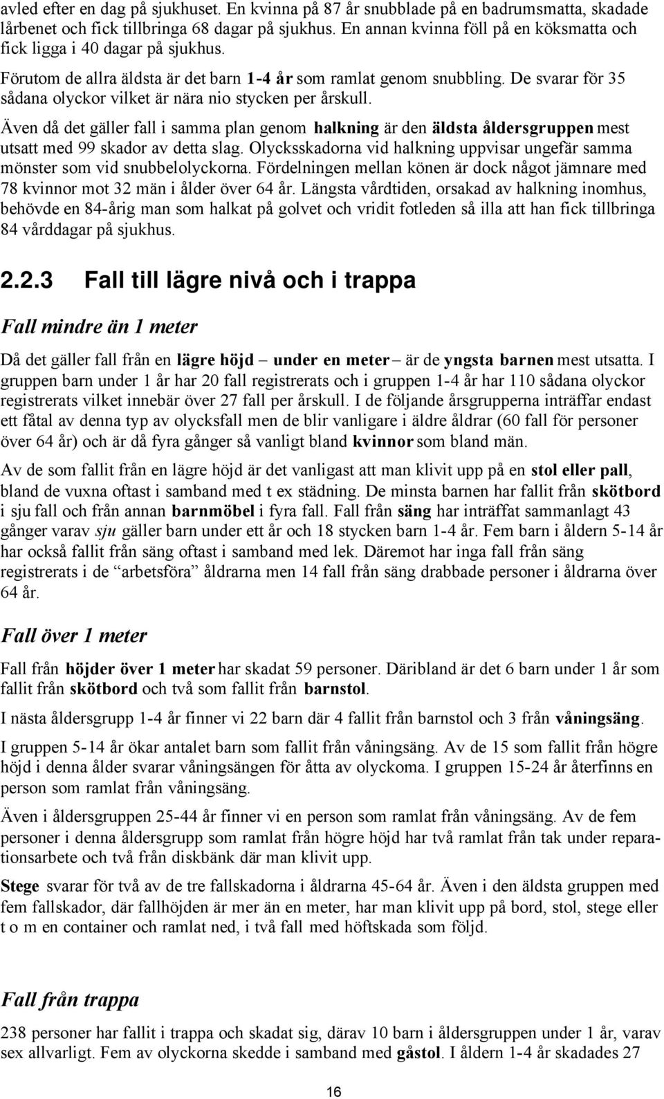 De svarar för 35 sådana olyckor vilket är nära nio stycken per årskull. Även då det gäller fall i samma plan genom halkning är den äldsta åldersgruppen mest utsatt med 99 skador av detta slag.