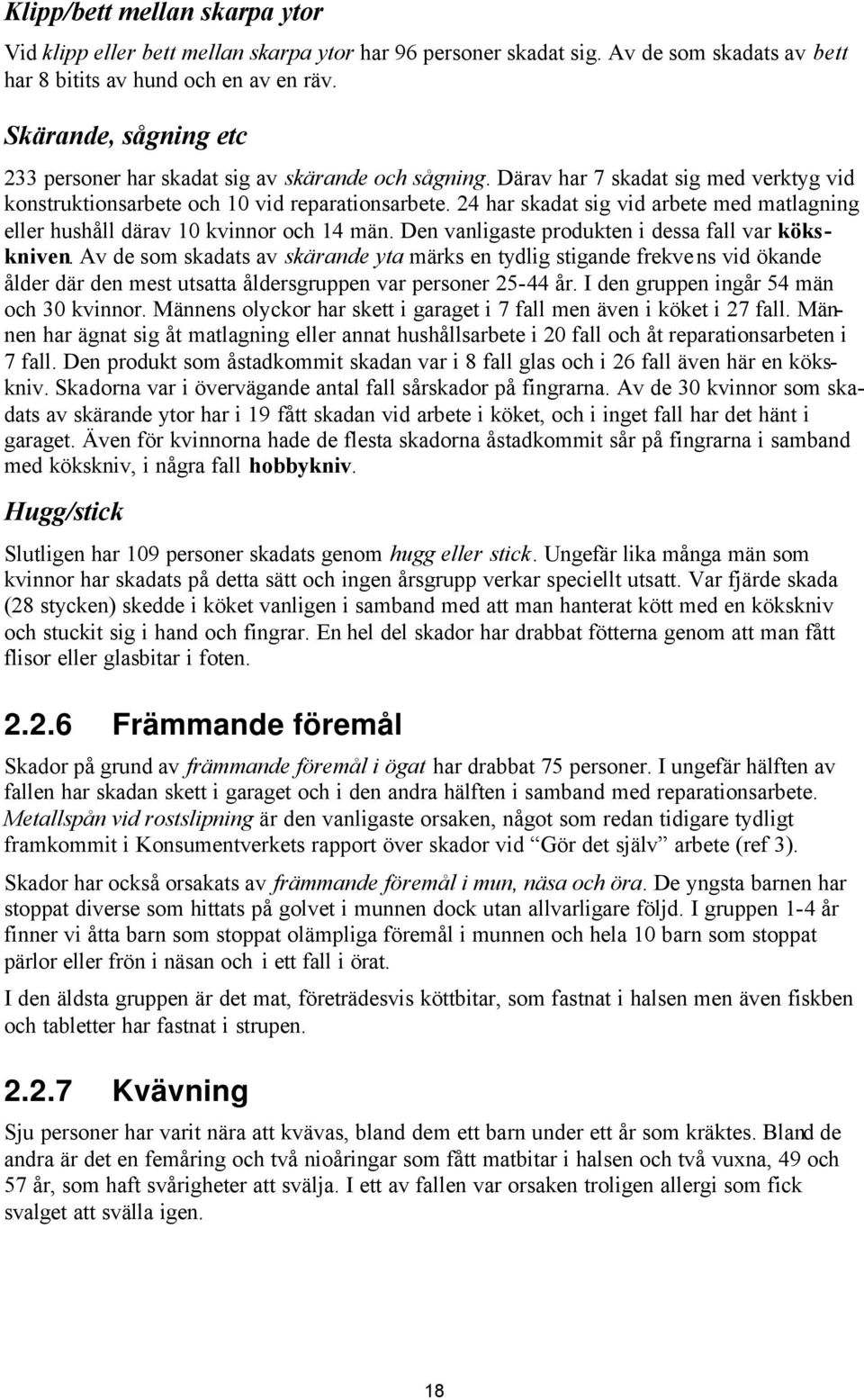 24 har skadat sig vid arbete med matlagning eller hushåll därav 10 kvinnor och 14 män. Den vanligaste produkten i dessa fall var kökskniven.