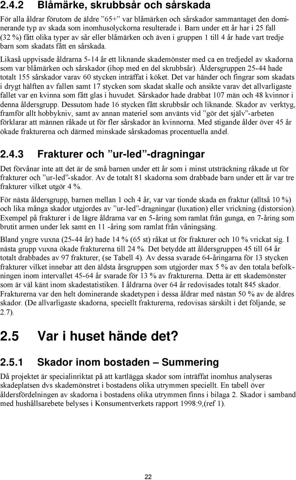 Likaså uppvisade åldrarna 5-14 år ett liknande skademönster med ca en tredjedel av skadorna som var blåmärken och sårskador (ihop med en del skrubbsår).