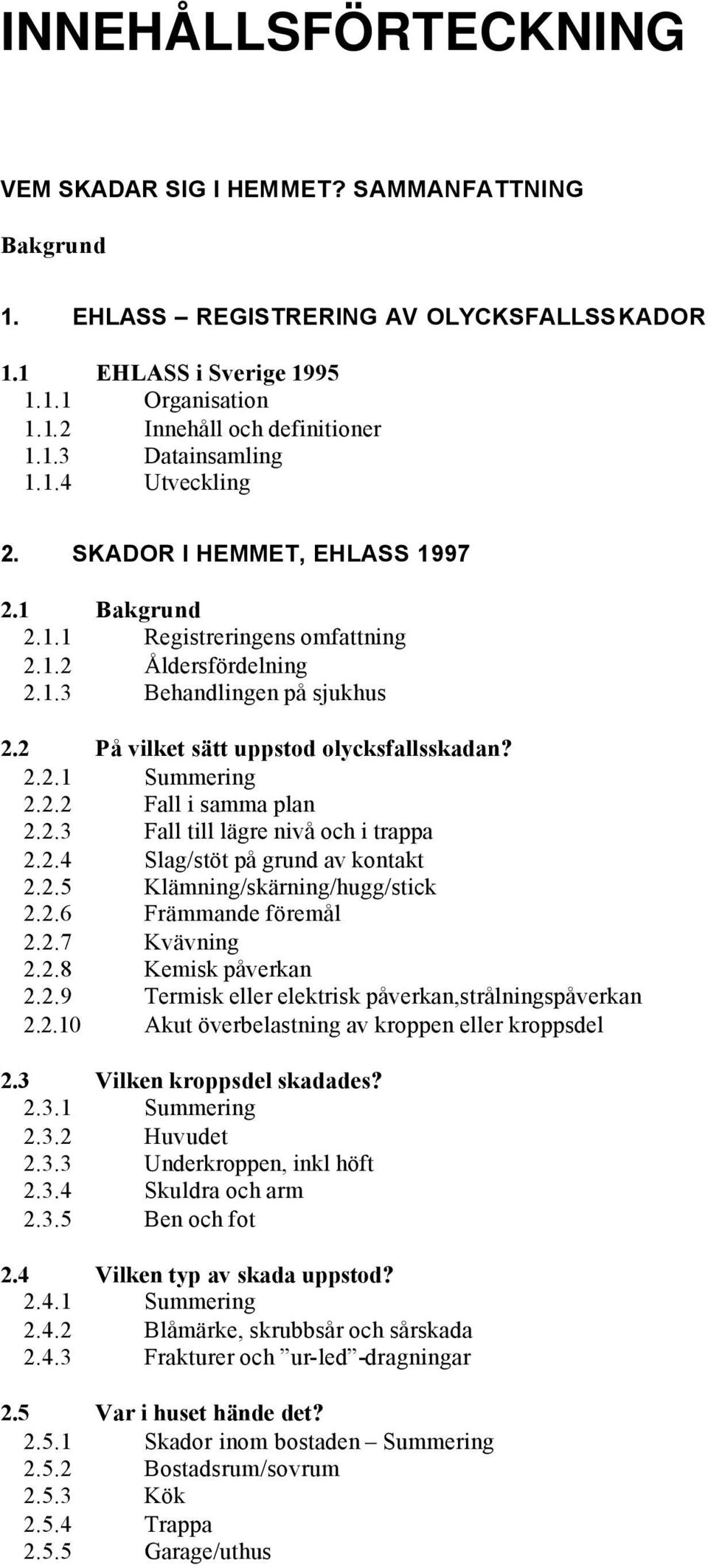2.2 Fall i samma plan 2.2.3 Fall till lägre nivå och i trappa 2.2.4 Slag/stöt på grund av kontakt 2.2.5 Klämning/skärning/hugg/stick 2.2.6 Främmande föremål 2.2.7 Kvävning 2.2.8 Kemisk påverkan 2.2.9 Termisk eller elektrisk påverkan,strålningspåverkan 2.