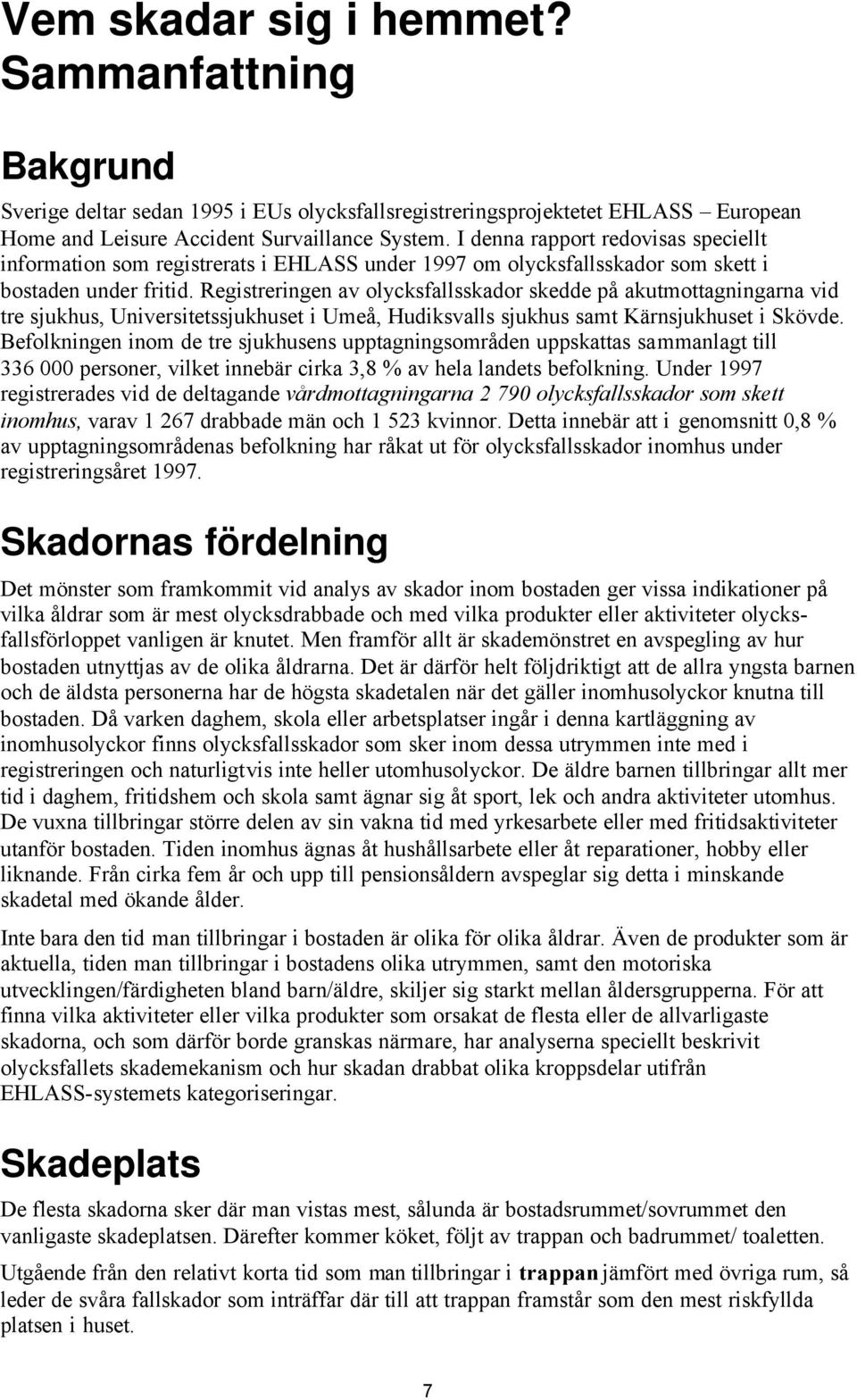 Registreringen av olycksfallsskador skedde på akutmottagningarna vid tre sjukhus, Universitetssjukhuset i Umeå, Hudiksvalls sjukhus samt Kärnsjukhuset i Skövde.