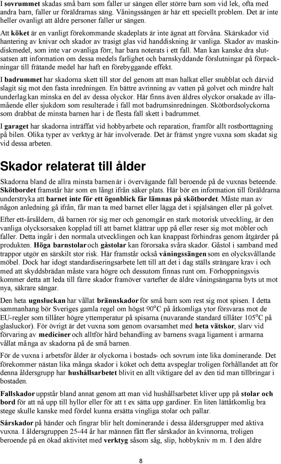 Skärskador vid hantering av knivar och skador av trasigt glas vid handdiskning är vanliga. Skador av maskindiskmedel, som inte var ovanliga förr, har bara noterats i ett fall.