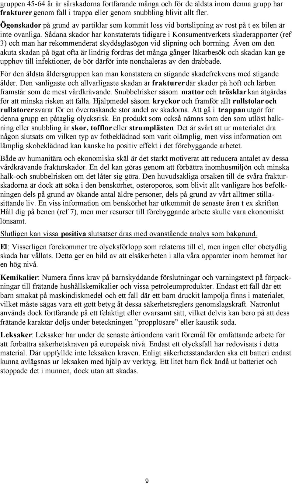 Sådana skador har konstaterats tidigare i Konsumentverkets skaderapporter (ref 3) och man har rekommenderat skyddsglasögon vid slipning och borrning.