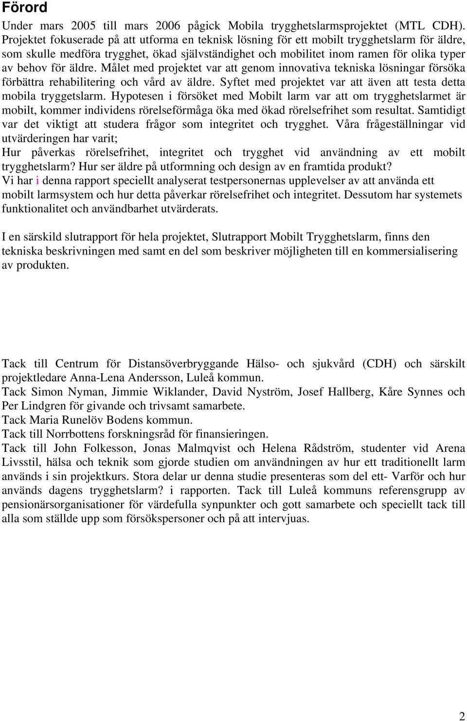 äldre. Målet med projektet var att genom innovativa tekniska lösningar försöka förbättra rehabilitering och vård av äldre. Syftet med projektet var att även att testa detta mobila tryggetslarm.