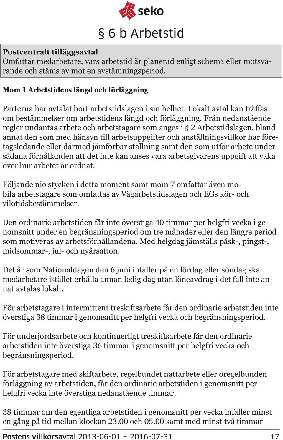 Från nedanstående regler undantas arbete och arbetstagare som anges i 2 Arbetstidslagen, bland annat den som med hänsyn till arbetsuppgifter och anställningsvillkor har företagsledande eller därmed