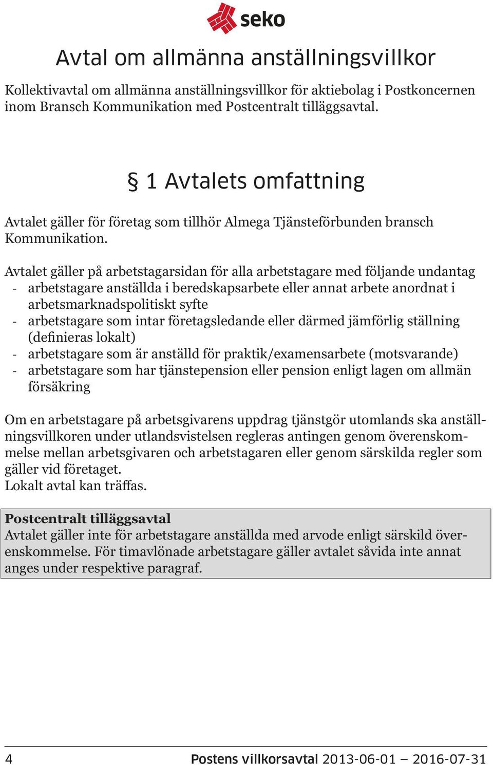 Avtalet gäller på arbetstagarsidan för alla arbetstagare med följande undantag arbetstagare anställda i beredskapsarbete eller annat arbete anordnat i arbetsmarknadspolitiskt syfte arbetstagare som