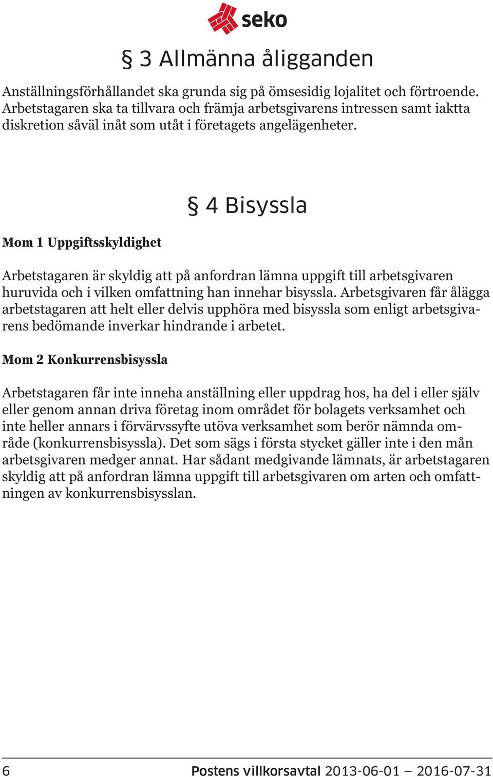 Mom 1 Uppgiftsskyldighet 4 Bisyssla Arbetstagaren är skyldig att på anfordran lämna uppgift till arbetsgivaren huruvida och i vilken omfattning han innehar bisyssla.