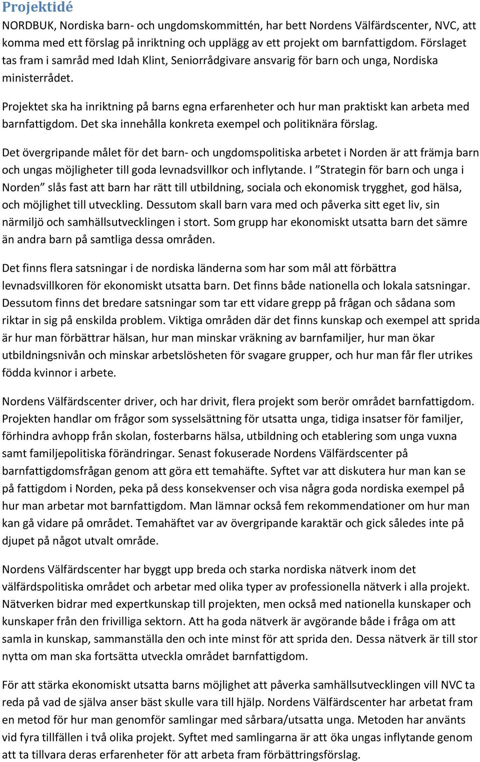 Projektet ska ha inriktning på barns egna erfarenheter och hur man praktiskt kan arbeta med barnfattigdom. Det ska innehålla konkreta exempel och politiknära förslag.