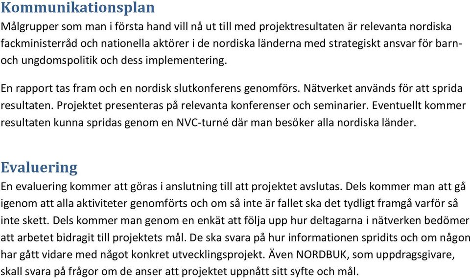 Projektet presenteras på relevanta konferenser och seminarier. Eventuellt kommer resultaten kunna spridas genom en NVC-turné där man besöker alla nordiska länder.