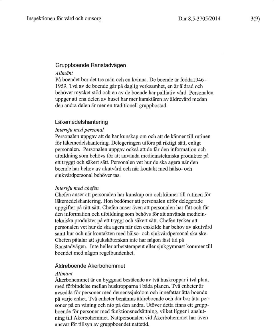 Personalen uppger att ena delen av huset har mer karaktären av äldrevård medan den andra delen är mer en traditionell gruppbostad.