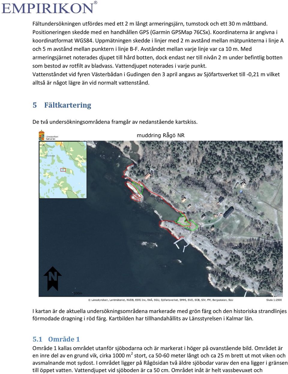 Avståndet mellan varje linje var ca 10 m. Med armeringsjärnet noterades djupet till hård botten, dock endast ner till nivån 2 m under befintlig botten som bestod av rotfilt av bladvass.
