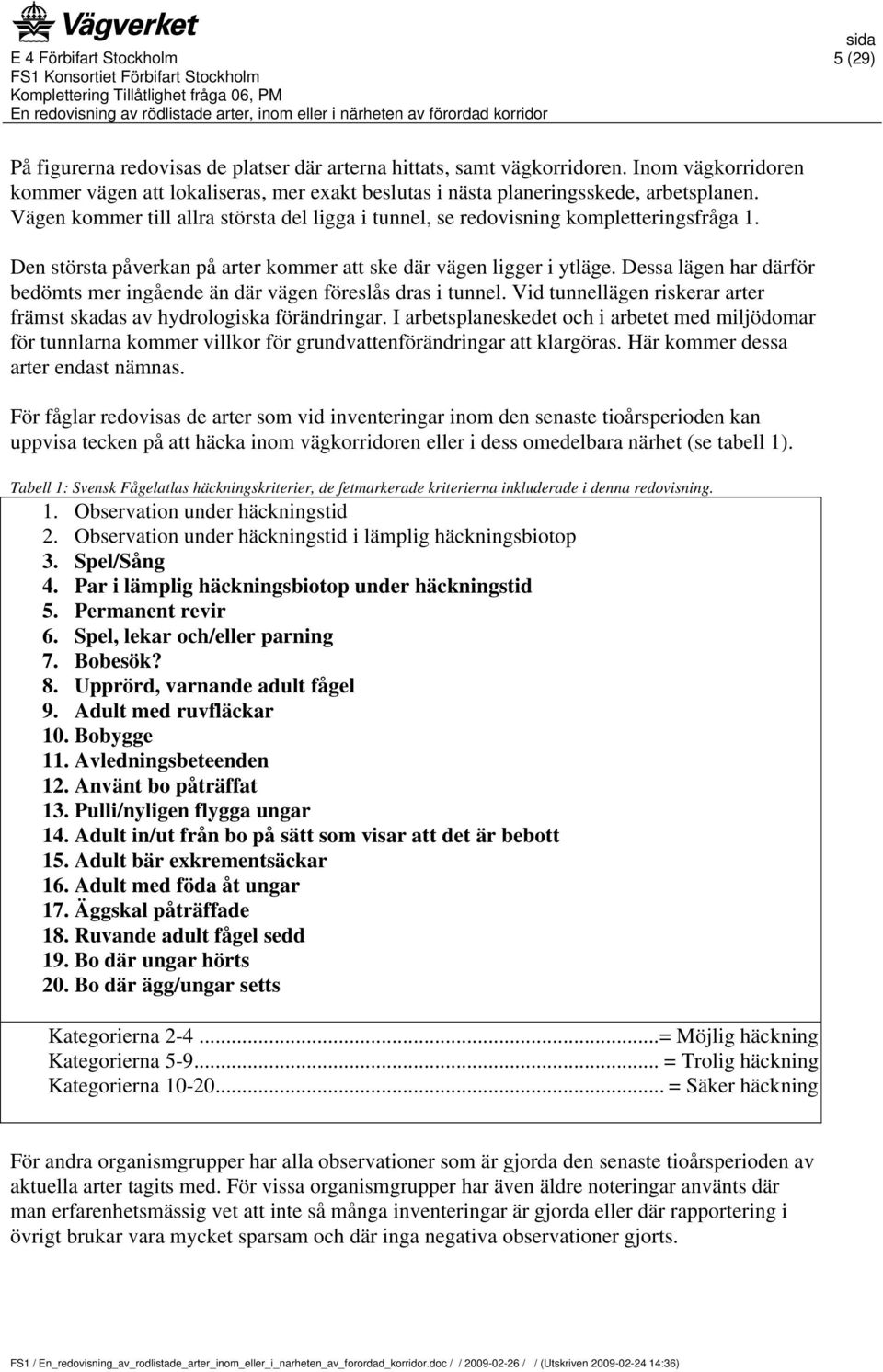 Dessa lägen har därför bedömts mer ingående än där vägen föreslås dras i tunnel. Vid tunnellägen riskerar arter främst skadas av hydrologiska förändringar.