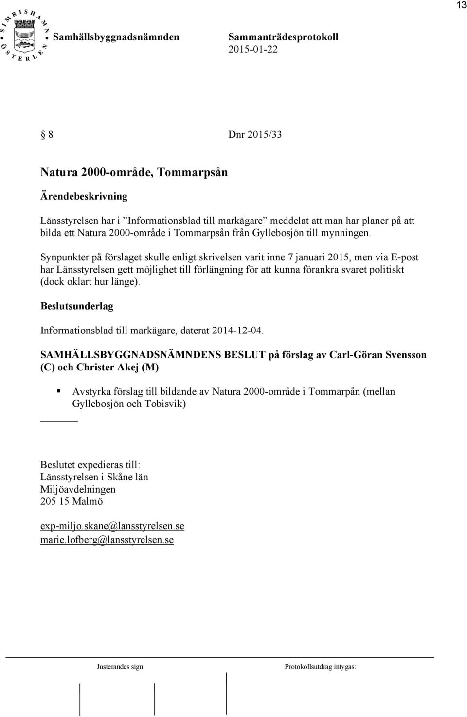 Synpunkter på förslaget skulle enligt skrivelsen varit inne 7 januari 2015, men via E-post har Länsstyrelsen gett möjlighet till förlängning för att kunna förankra svaret politiskt (dock oklart hur