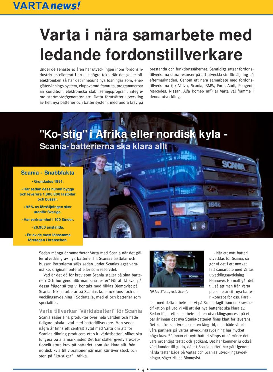 startmotor/generator etc. Detta förutsätter utveckling av helt nya batterier och batterisystem, med andra krav på prestanda och funktionssäkerhet.