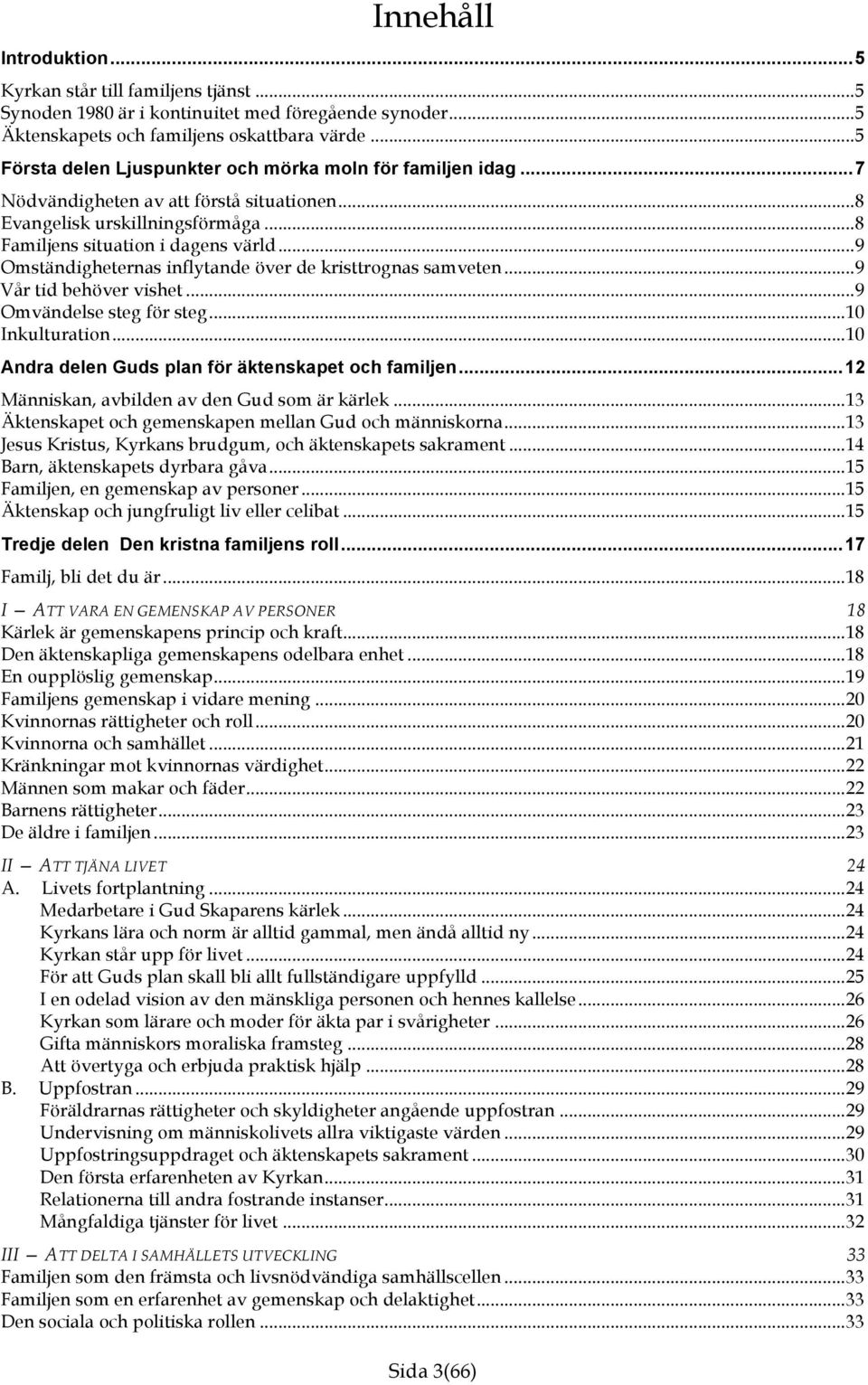.. 9 Omständigheternas inflytande över de kristtrognas samveten... 9 Vår tid behöver vishet... 9 Omvändelse steg för steg... 10 Inkulturation... 10 Andra delen Guds plan för äktenskapet och familjen.