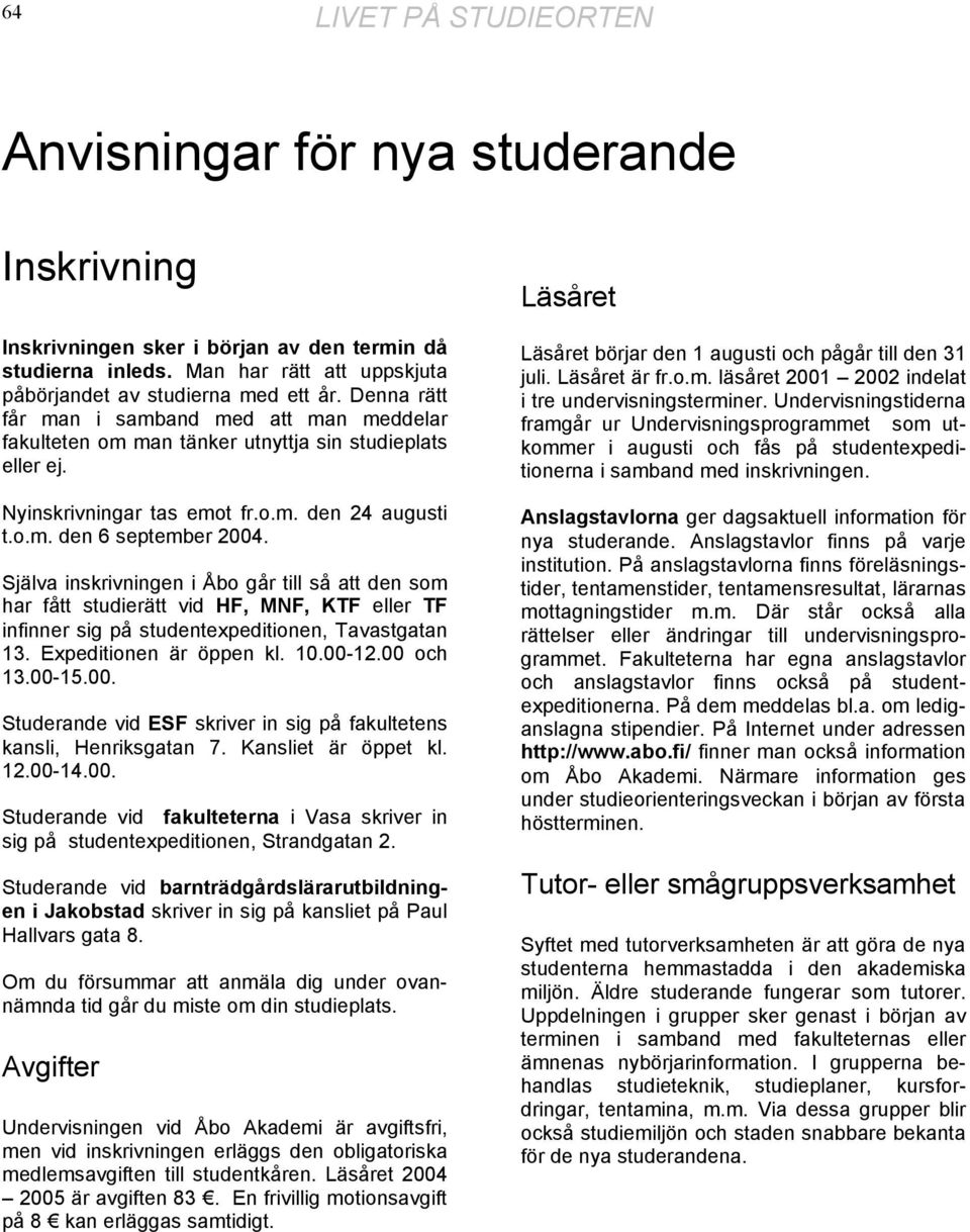 Själva inskrivningen i Åbo går till så att den som har fått studierätt vid HF, MNF, KTF eller TF infinner sig på studentexpeditionen, Tavastgatan 13. Expeditionen är öppen kl. 10.00-12.00 och 13.
