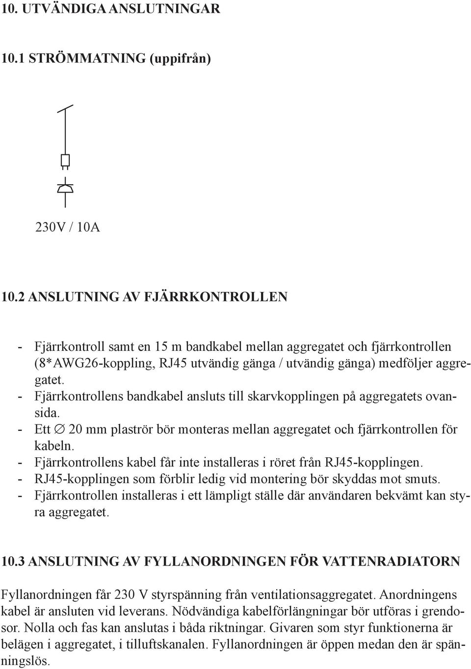 - Fjärrkontrollens bandkabel ansluts till skarvkopplingen på aggregatets ovansida. - Ett 20 mm plaströr bör monteras mellan aggregatet och fjärrkontrollen för kabeln.