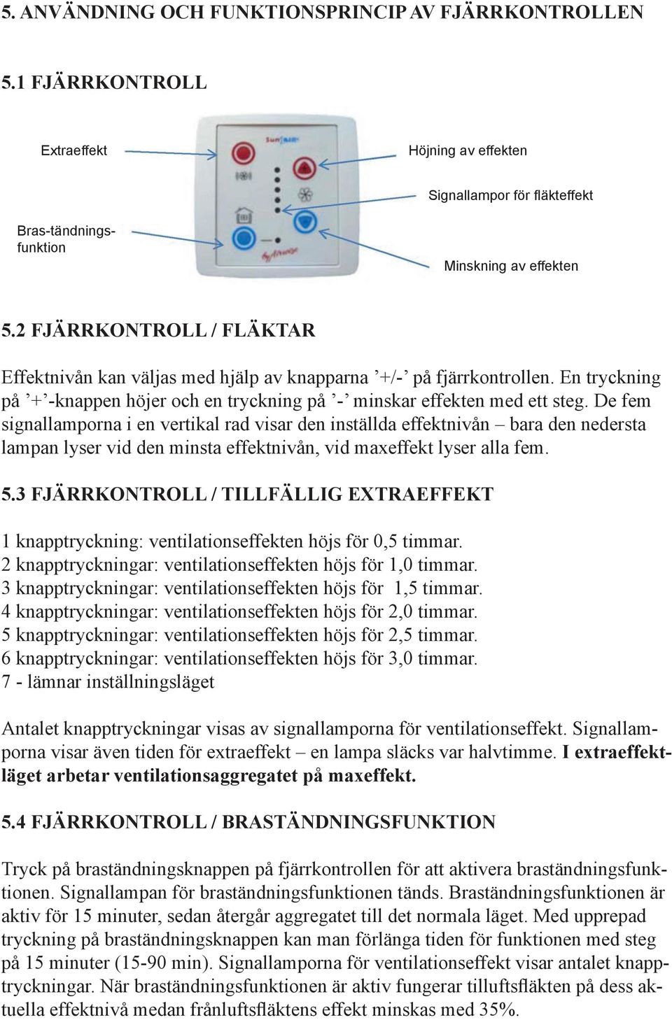 De fem signallamporna i en vertikal rad visar den inställda effektnivån bara den nedersta lampan lyser vid den minsta effektnivån, vid maxeffekt lyser alla fem. 5.