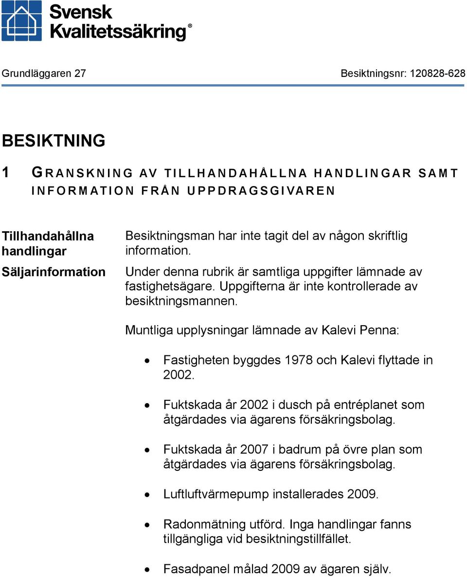 Muntliga upplysningar lämnade av Kalevi Penna: Fastigheten byggdes 1978 och Kalevi flyttade in 2002. Fuktskada år 2002 i dusch på entréplanet som åtgärdades via ägarens försäkringsbolag.