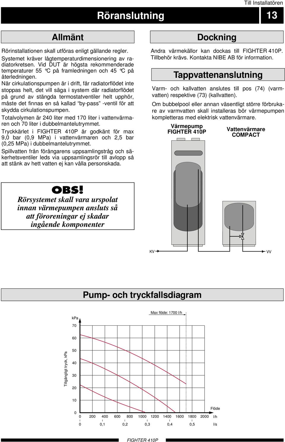 När cirkulationspumpen är i drift, får radiatorflödet inte stoppas helt, det vill säga i system där radiatorflödet på grund av stängda termostatventiler helt upphör, måste det finnas en så kallad