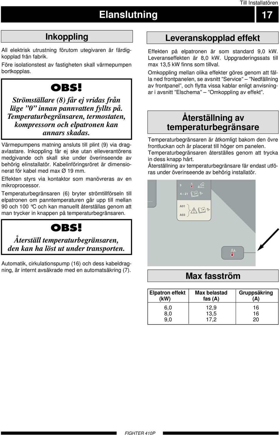 Värmepumpens matning ansluts till plint (9) via dragavlastare. Inkoppling får ej ske utan elleverantörens medgivande och skall ske under överinseende av behörig elinstallatör.