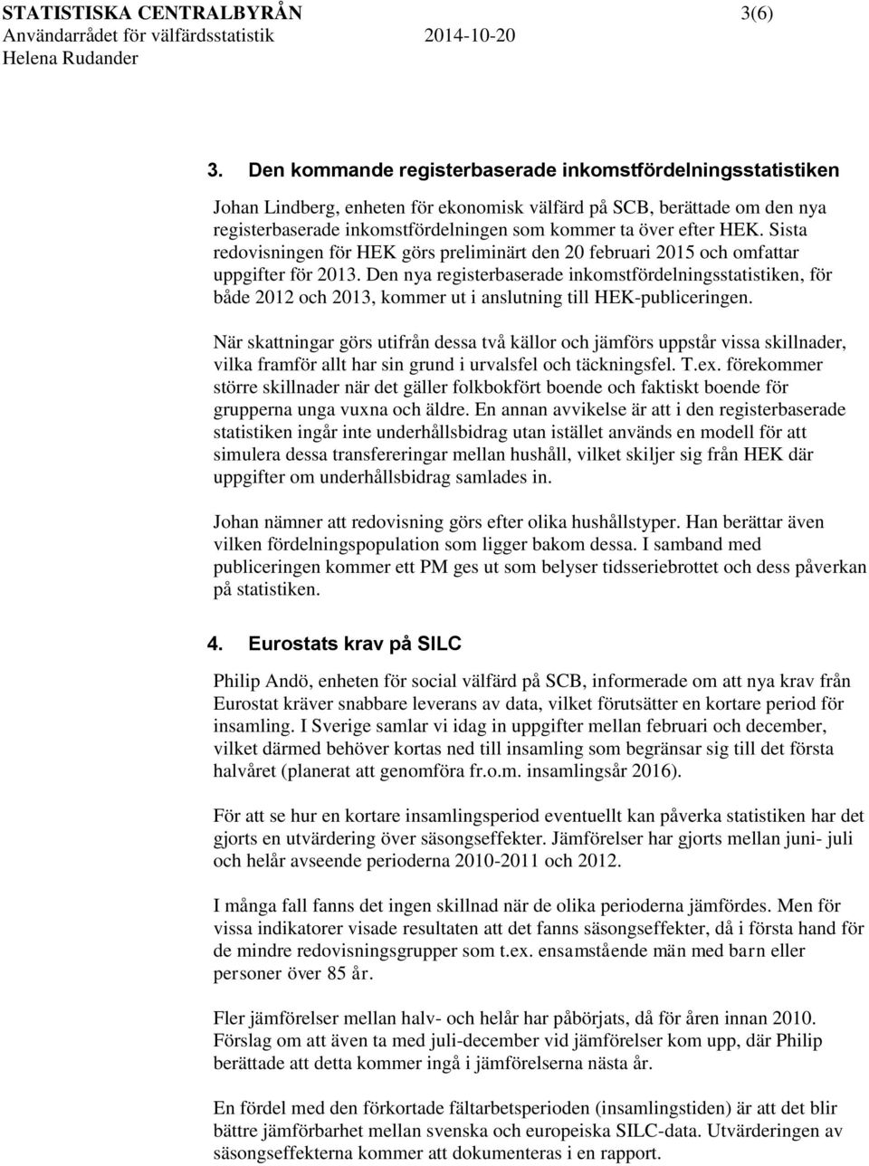 HEK. Sista redovisningen för HEK görs preliminärt den 20 februari 2015 och omfattar uppgifter för 2013.