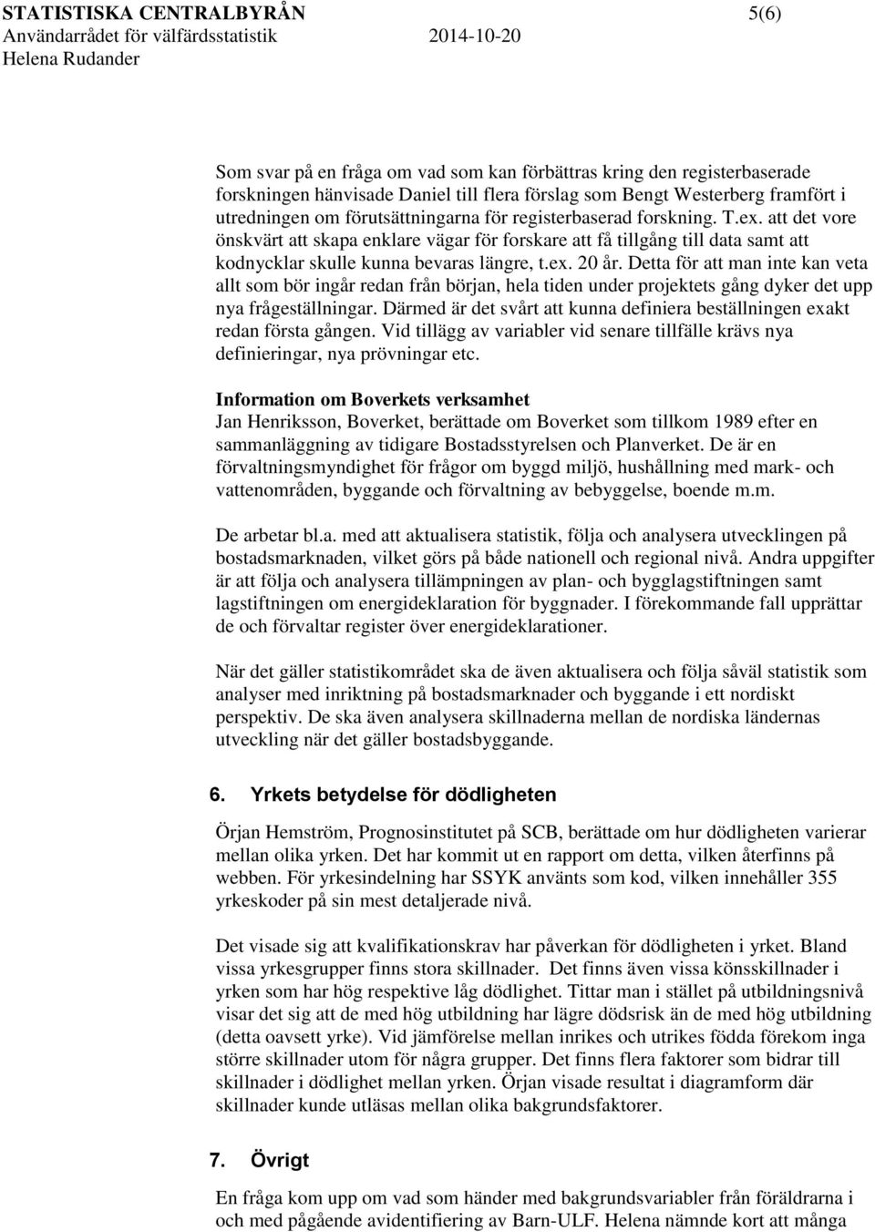 Detta för att man inte kan veta allt som bör ingår redan från början, hela tiden under projektets gång dyker det upp nya frågeställningar.