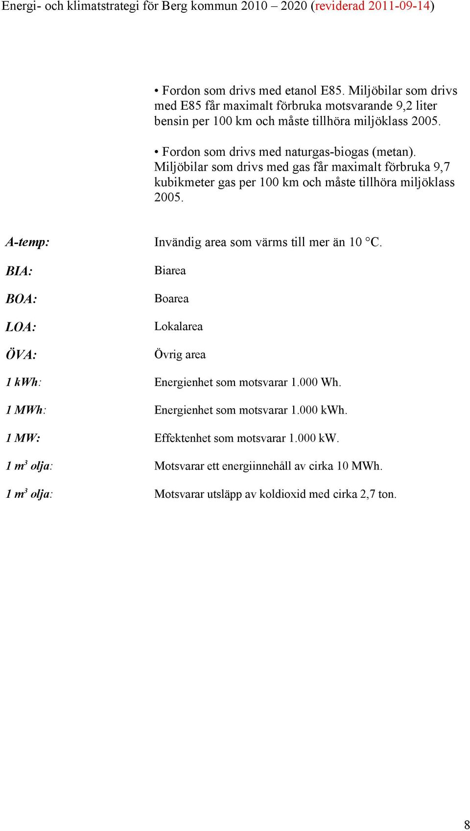 A-temp: BIA: BOA: LOA: ÖVA: Invändig area som värms till mer än 10 C. Biarea Boarea Lokalarea Övrig area 1 kwh: Energienhet som motsvarar 1.000 Wh.