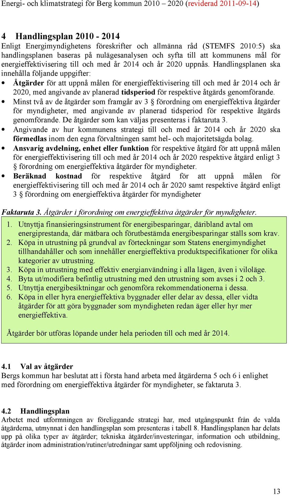 Handlingsplanen ska innehålla följande uppgifter: Åtgärder för att uppnå målen för energieffektivisering till och med år 2014 och år 2020, med angivande av planerad tidsperiod för respektive åtgärds