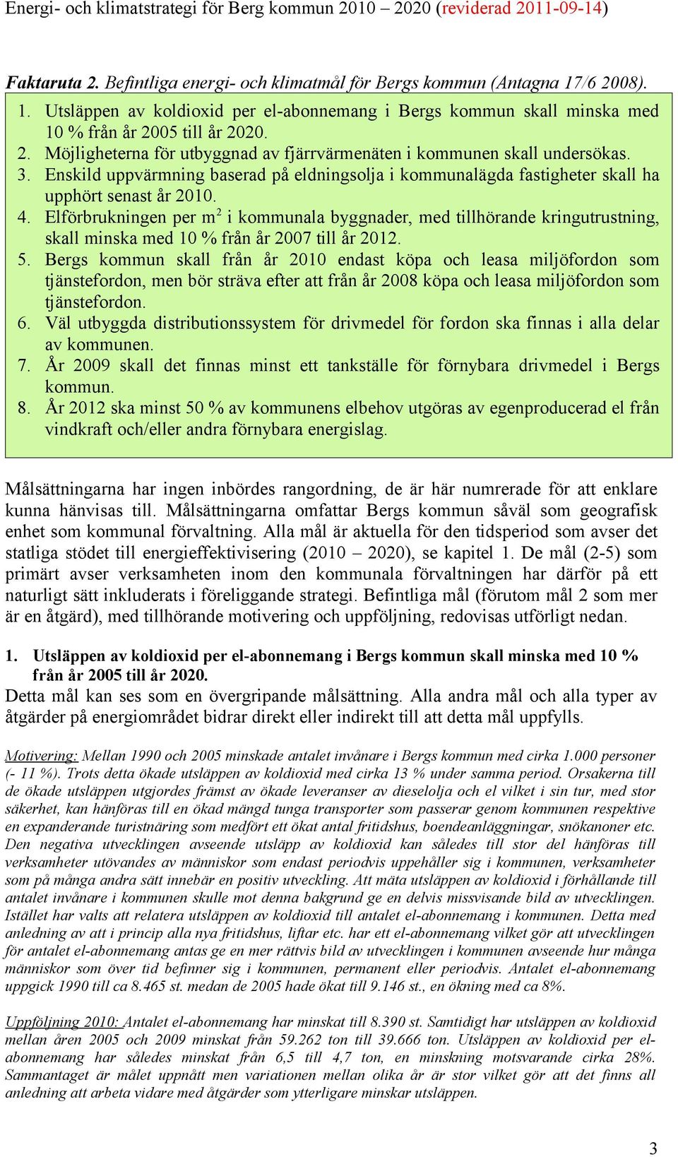 Elförbrukningen per m 2 i kommunala byggnader, med tillhörande kringutrustning, skall minska med 10 % från år 2007 till år 2012. 5.