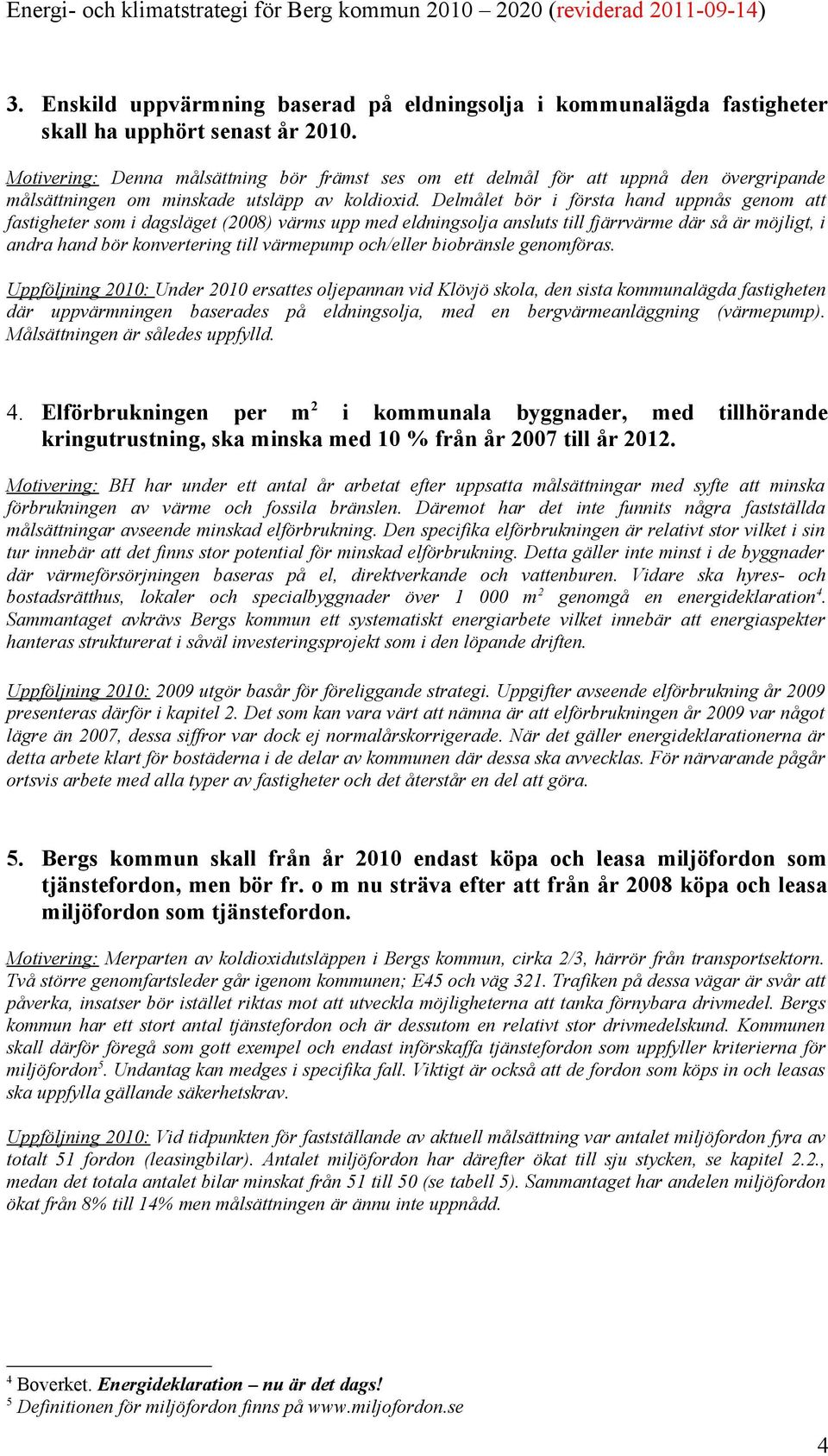 Delmålet bör i första hand uppnås genom att fastigheter som i dagsläget (2008) värms upp med eldningsolja ansluts till fjärrvärme där så är möjligt, i andra hand bör konvertering till värmepump