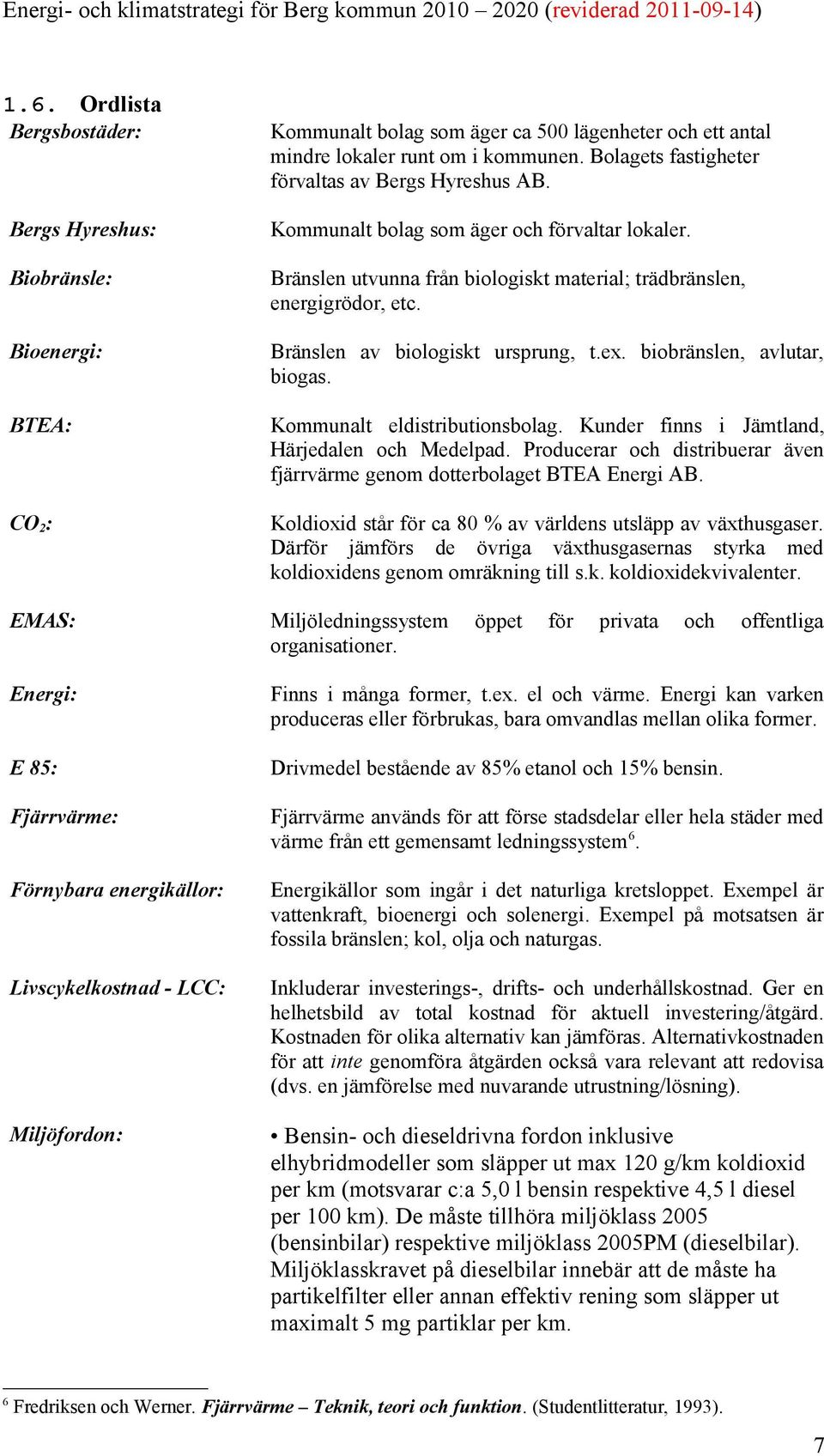 Bränslen utvunna från biologiskt material; trädbränslen, energigrödor, etc. Bränslen av biologiskt ursprung, t.ex. biobränslen, avlutar, biogas. Kommunalt eldistributionsbolag.