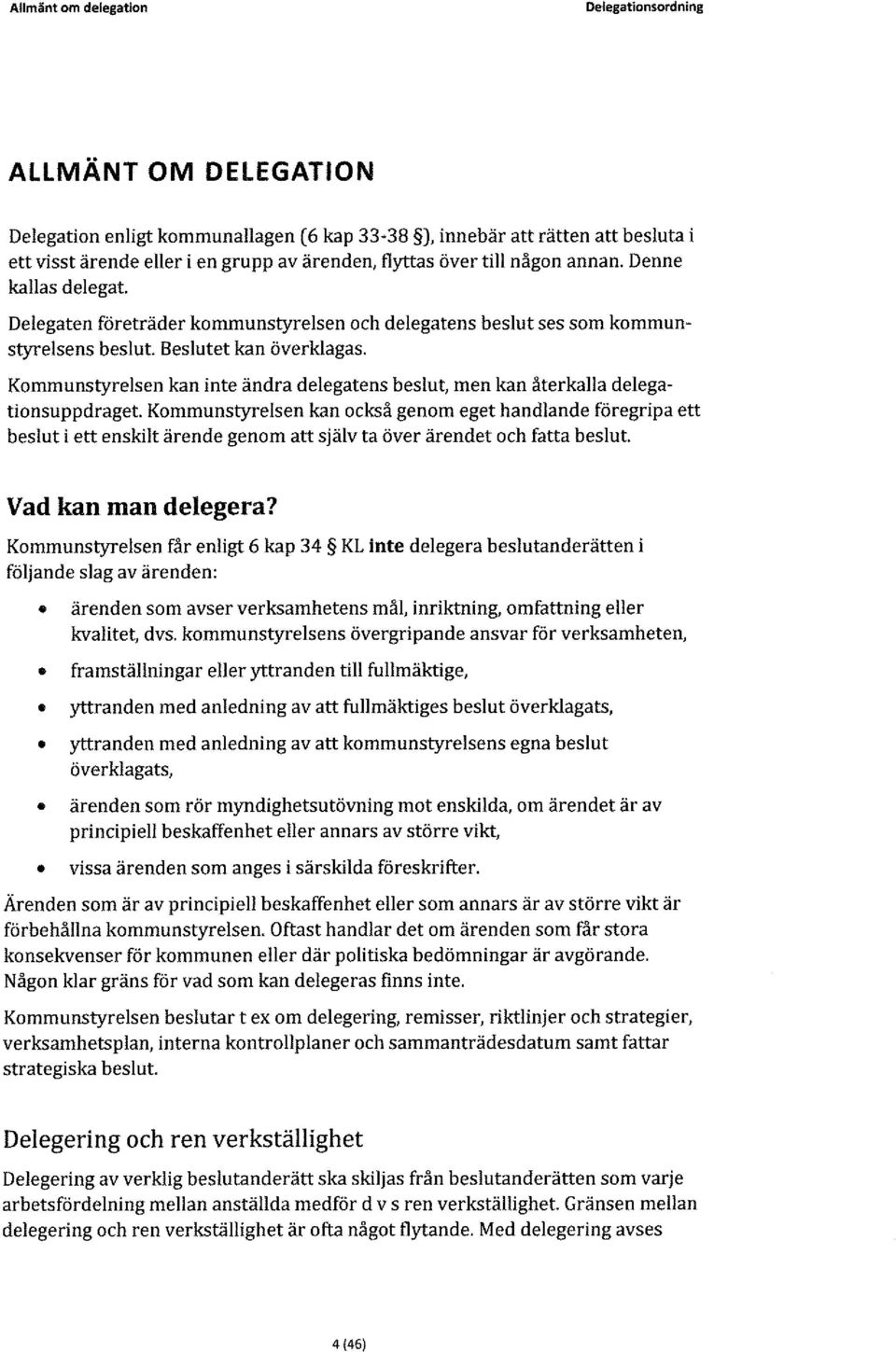 Kommunstyresen kan inte ändra deegatens besut, men kan återkaa deegationsuppdraget Kommunstyresen kan också genom eget handande föregripa ett besut i ett enskit ärende genom att sjäv ta över ärendet
