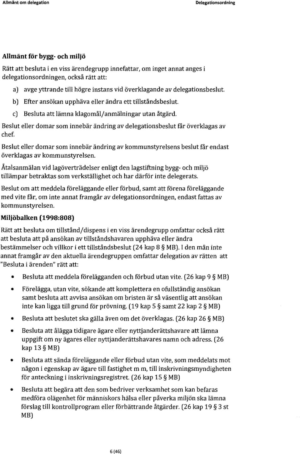 Besut eer domar som innebär ändring av deegationsbesut får överkagas av chef. Besut eer domar som innebär ändring av kommunstyresens besut får endast överkagas av kommunstyresen.