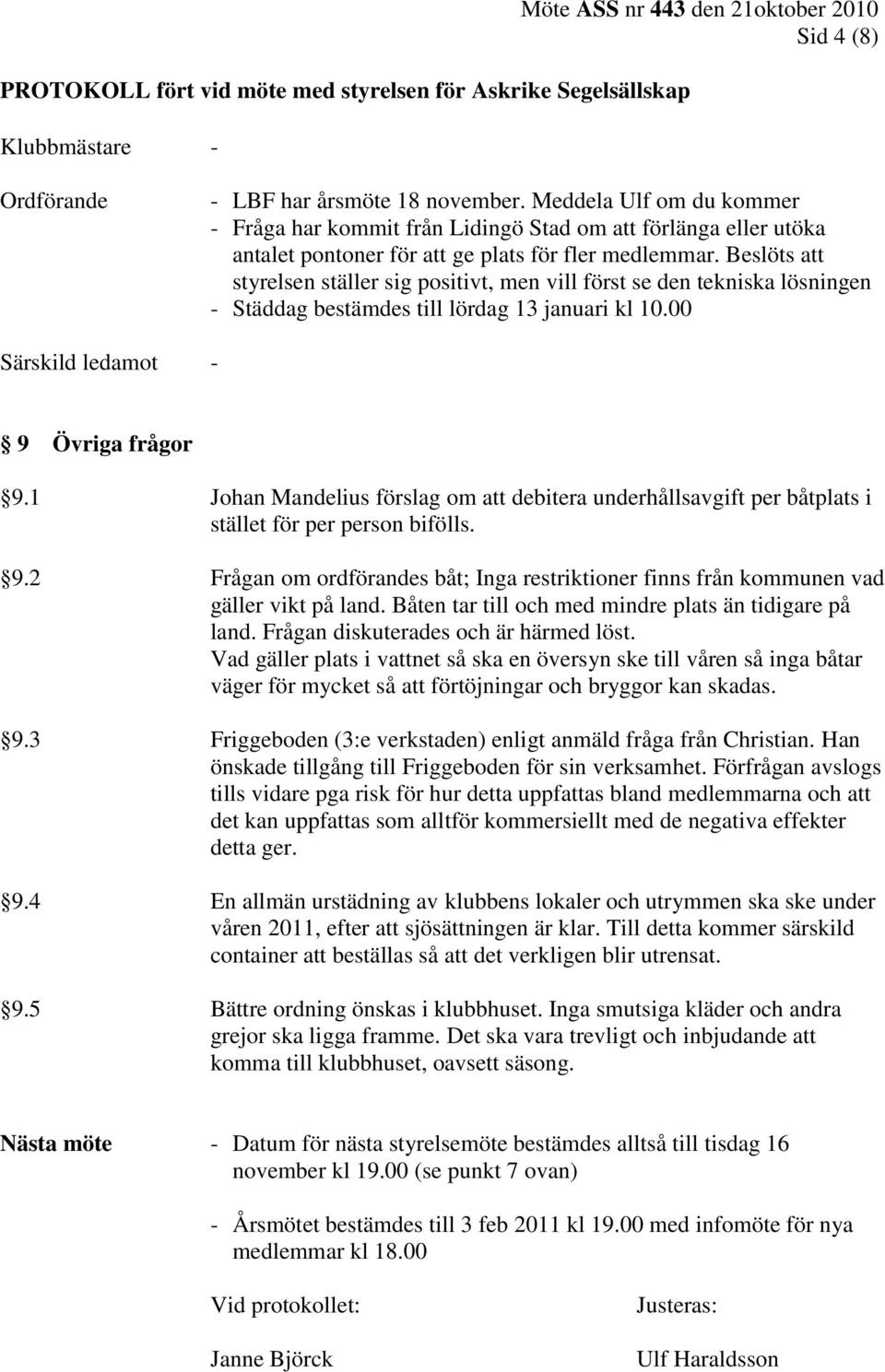 Beslöts att styrelsen ställer sig positivt, men vill först se den tekniska lösningen - Städdag bestämdes till lördag 13 januari kl 10.00 Särskild ledamot - 9 Övriga frågor 9.