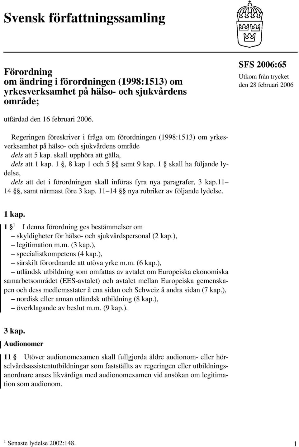 1, 8 kap 1 och 5 samt 9 kap. 1 skall ha följande lydelse, dels att det i förordningen skall införas fyra nya paragrafer, 3 kap.11 14, samt närmast före 3 kap. 11 14 nya rubriker av följande lydelse.