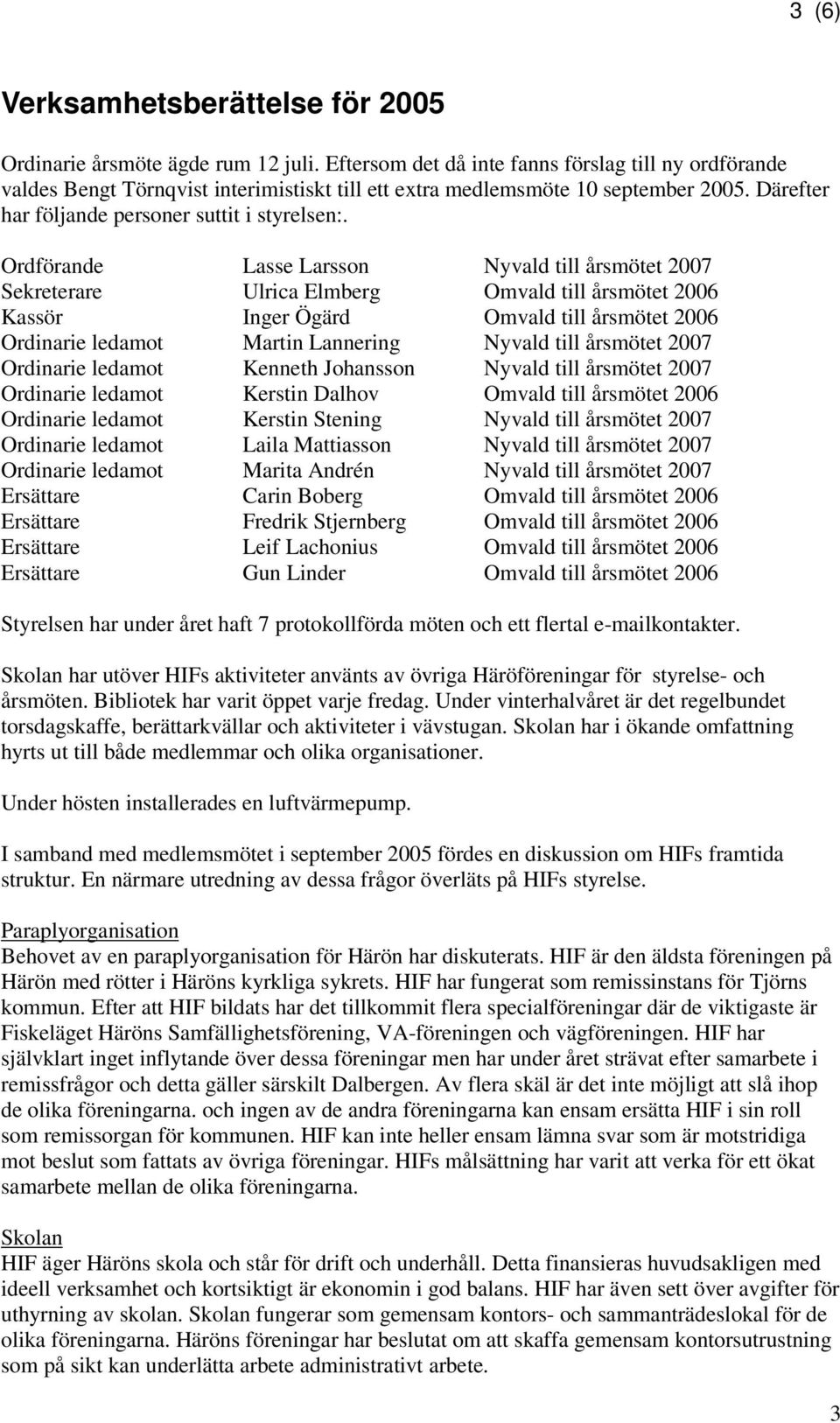 Ordförande Lasse Larsson Nyvald till årsmötet 2007 Sekreterare Ulrica Elmberg Omvald till årsmötet 2006 Kassör Inger Ögärd Omvald till årsmötet 2006 Ordinarie ledamot Martin Lannering Nyvald till