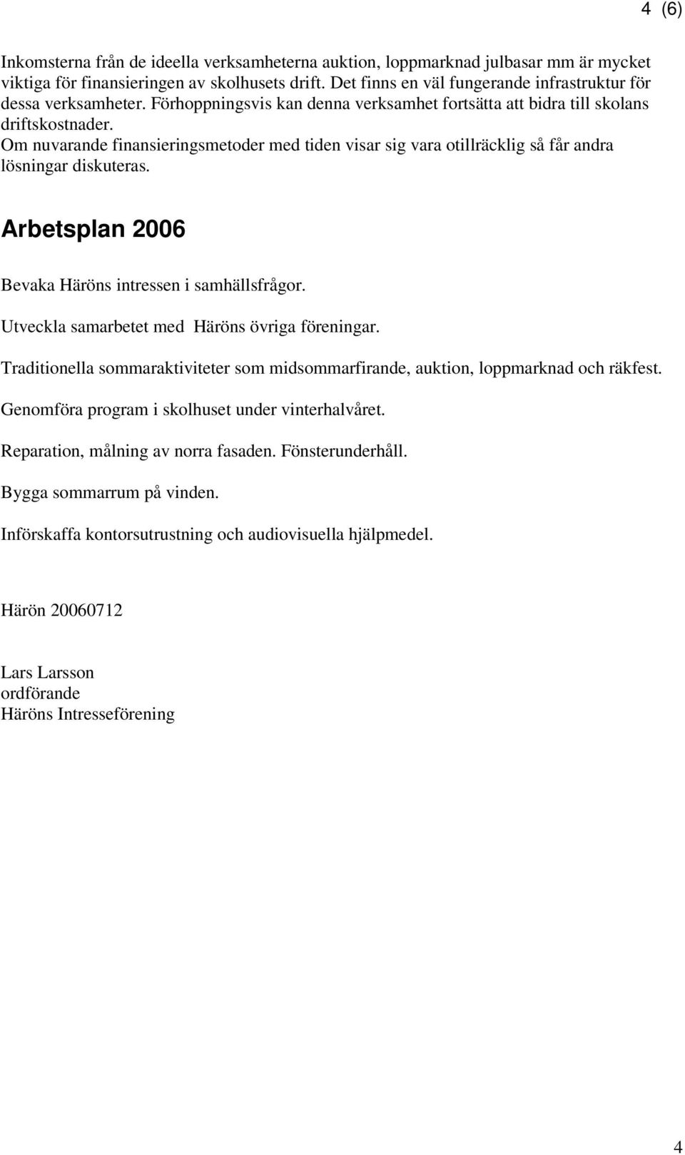 Om nuvarande finansieringsmetoder med tiden visar sig vara otillräcklig så får andra lösningar diskuteras. Arbetsplan 2006 Bevaka Häröns intressen i samhällsfrågor.