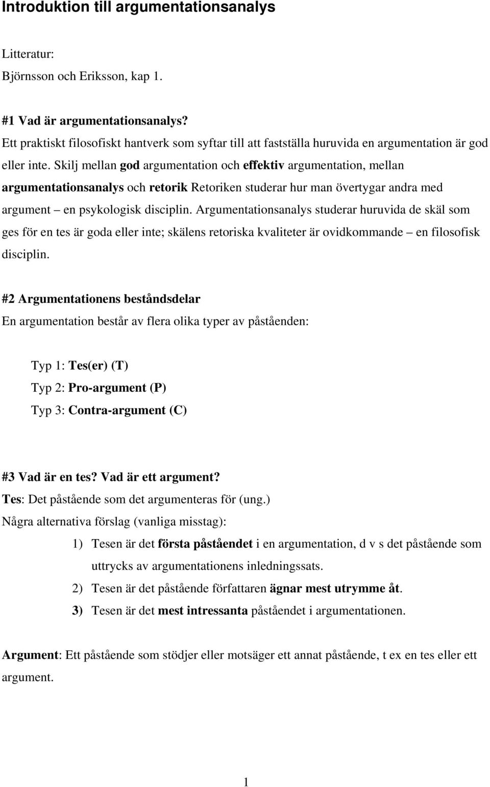 Skilj mellan god argumentation och effektiv argumentation, mellan argumentationsanalys och retorik Retoriken studerar hur man övertygar andra med argument en psykologisk disciplin.